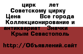 1.2) цирк : 50 лет Советскому цирку › Цена ­ 199 - Все города Коллекционирование и антиквариат » Значки   . Крым,Севастополь